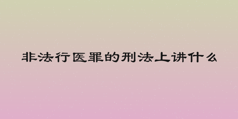 非法行医罪的刑法上讲什么