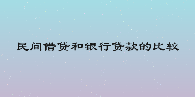 民间借贷和银行贷款的比较