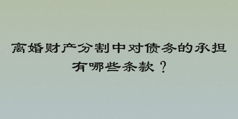 离婚财产分割中对债务的承担有哪些条款？