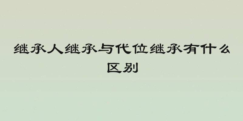 继承人继承与代位继承有什么区别