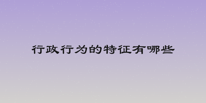 行政行为的特征有哪些