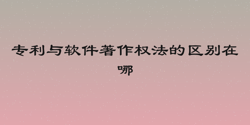 专利与软件著作权法的区别在哪