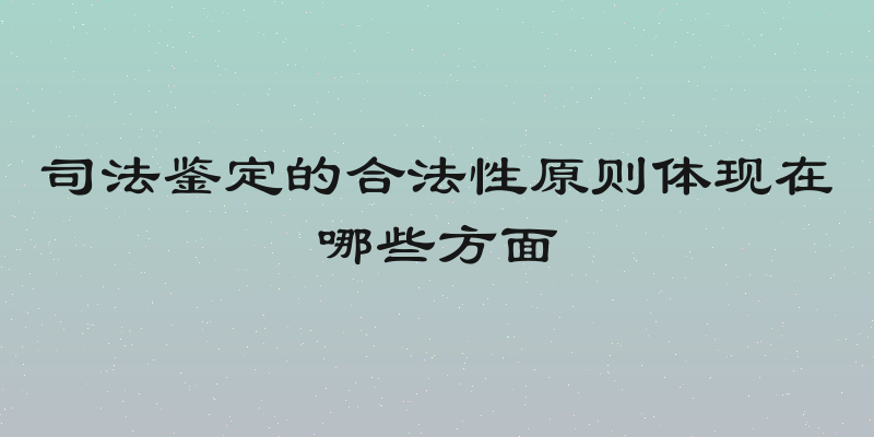 司法鉴定的合法性原则体现在哪些方面