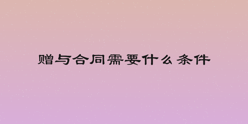 赠与合同需要什么条件