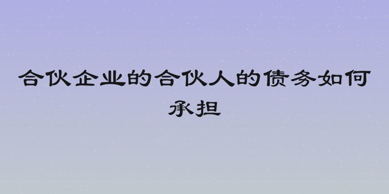 合伙企业的合伙人的债务如何承担