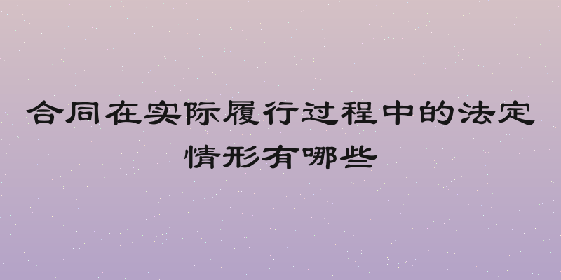 合同在实际履行过程中的法定情形有哪些