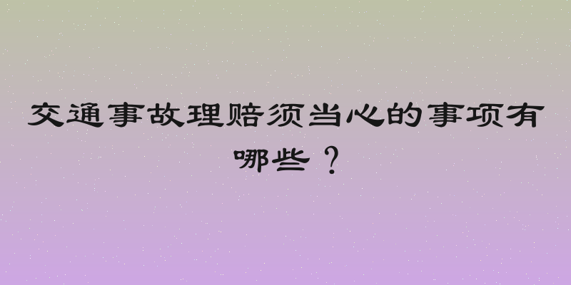 交通事故理赔须当心的事项有哪些？