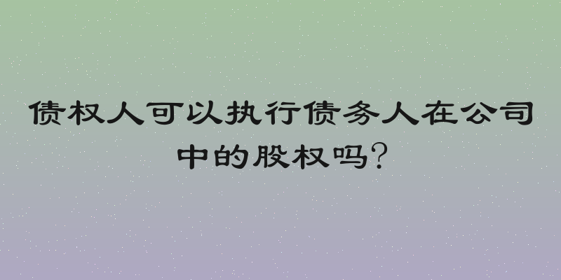 债权人可以执行债务人在公司中的股权吗?
