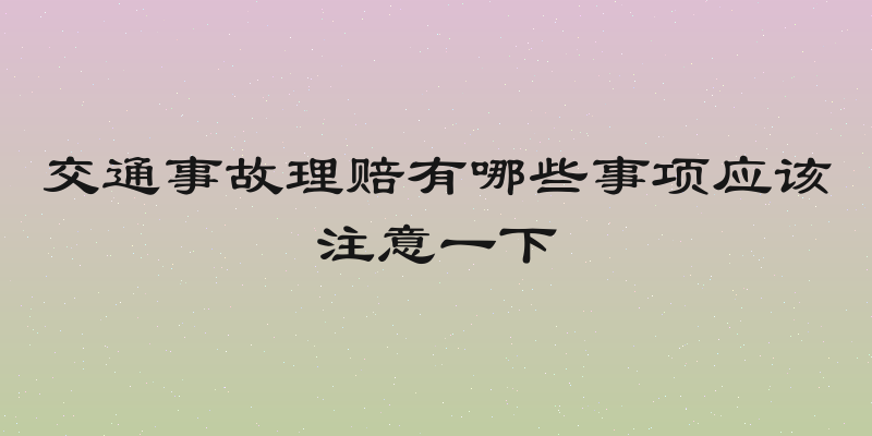 交通事故理赔有哪些事项应该注意一下