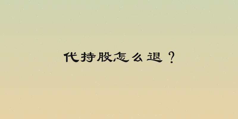 代持股怎么退？