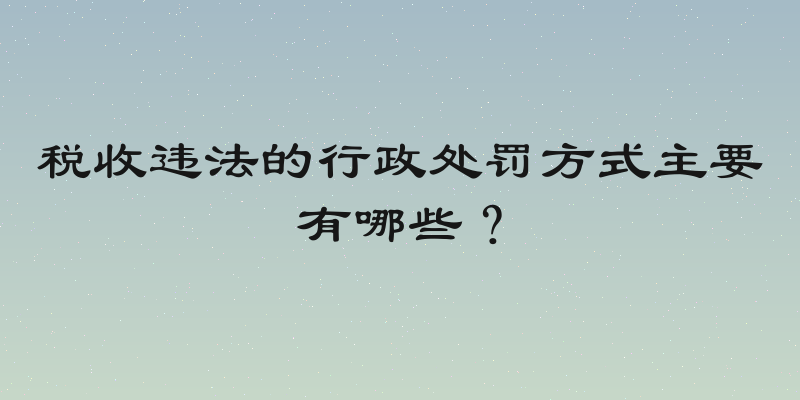 税收违法的行政处罚方式主要有哪些？
