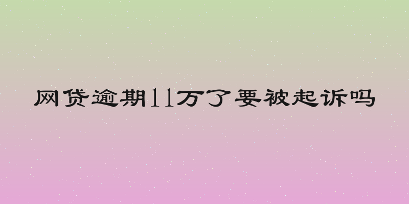 网贷逾期11万了要被起诉吗