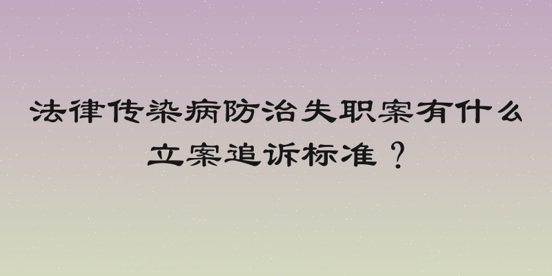 法律传染病防治失职案有什么立案追诉标准？