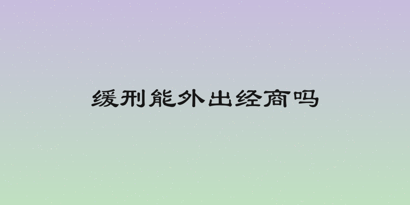 缓刑能外出经商吗