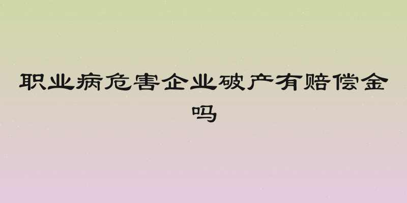 职业病危害企业破产有赔偿金吗