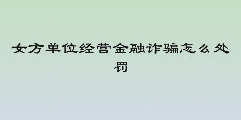 女方单位经营金融诈骗怎么处罚