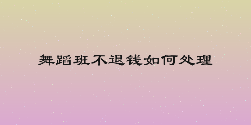 舞蹈班不退钱如何处理