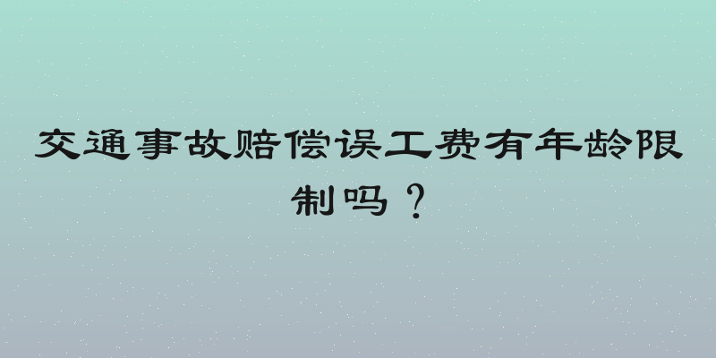 交通事故赔偿误工费有年龄限制吗？