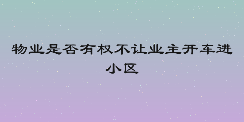 物业是否有权不让业主开车进小区