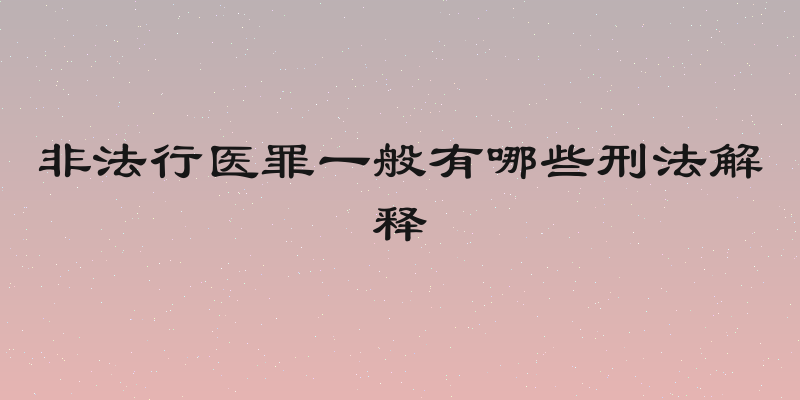 非法行医罪一般有哪些刑法解释