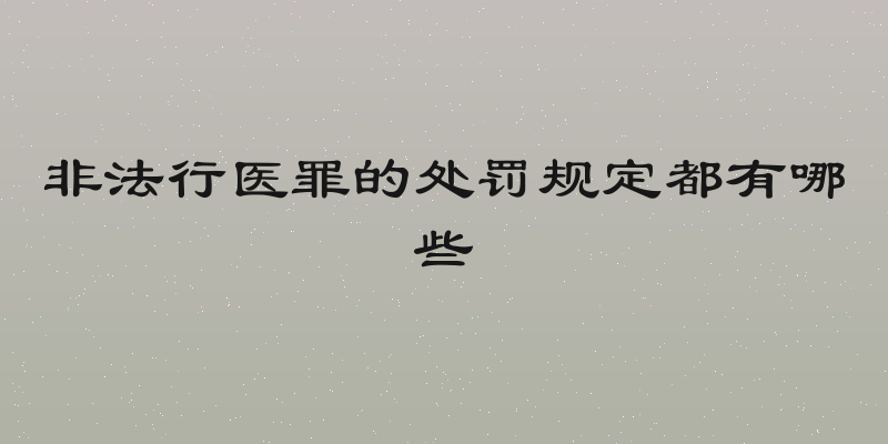 非法行医罪的处罚规定都有哪些