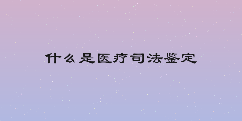 什么是医疗司法鉴定