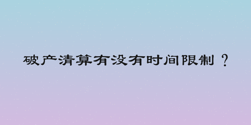 破产清算有没有时间限制？