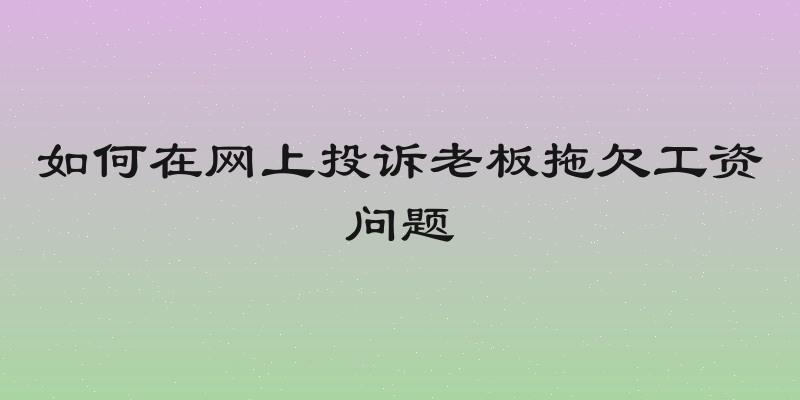 如何在网上投诉老板拖欠工资问题