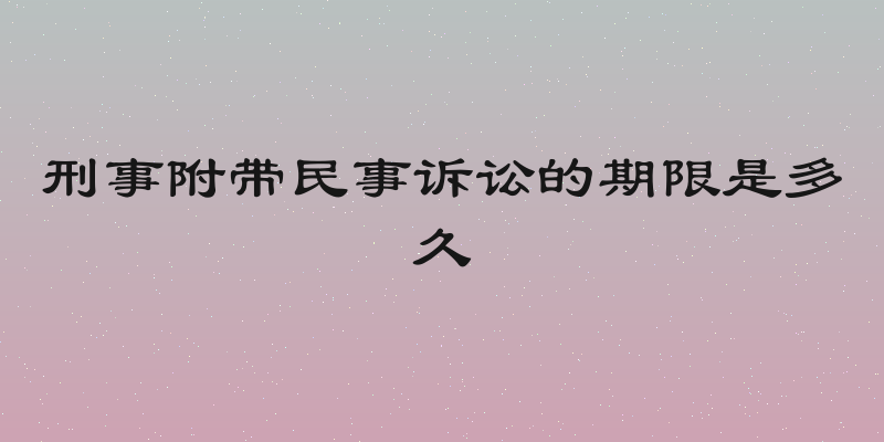 刑事附带民事诉讼的期限是多久