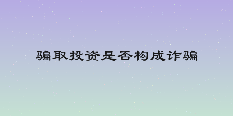 骗取投资是否构成诈骗