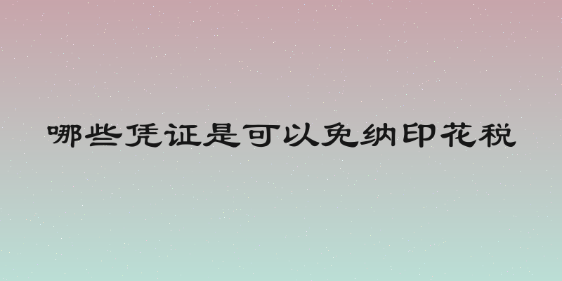 哪些凭证是可以免纳印花税