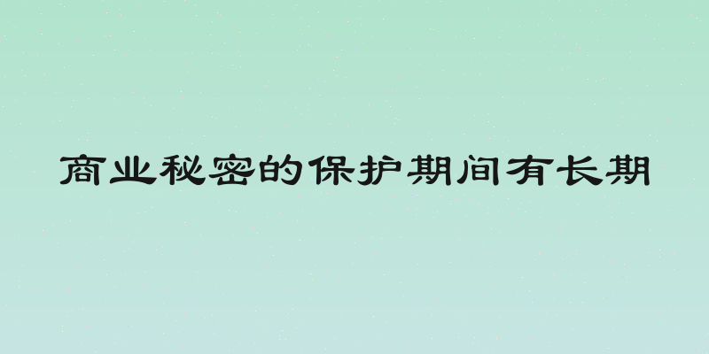 商业秘密的保护期间有长期