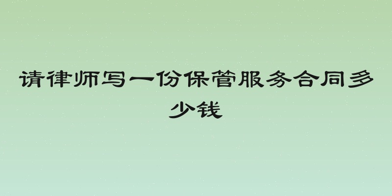 请律师写一份保管服务合同多少钱