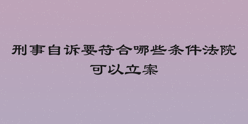 刑事自诉要符合哪些条件法院可以立案