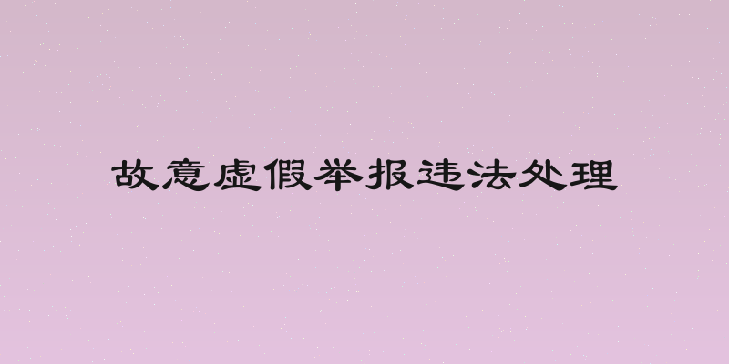故意虚假举报违法处理