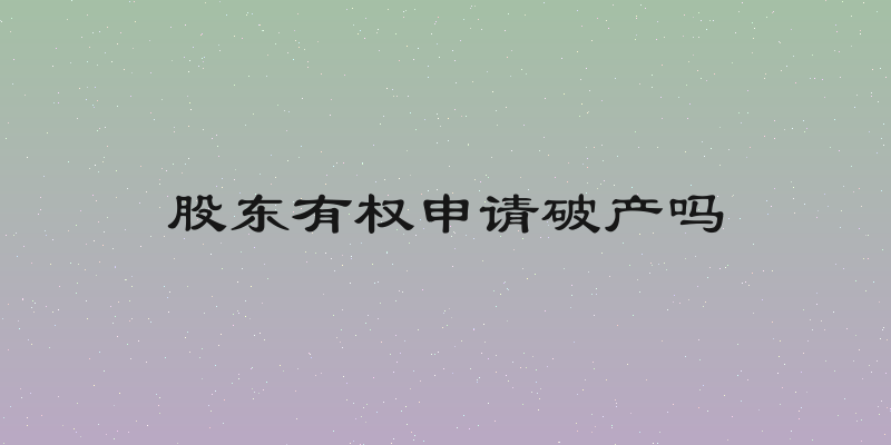 股东有权申请破产吗
