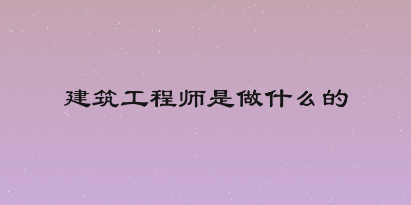 建筑工程师是做什么的