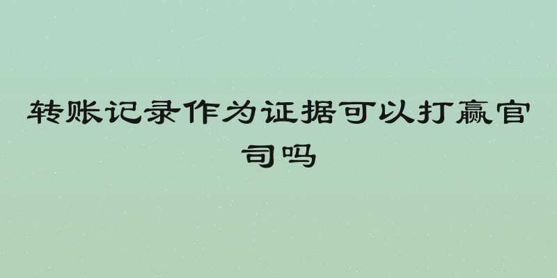 转账记录作为证据可以打赢官司吗