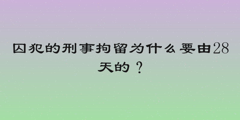 囚犯的刑事拘留为什么要由28天的？