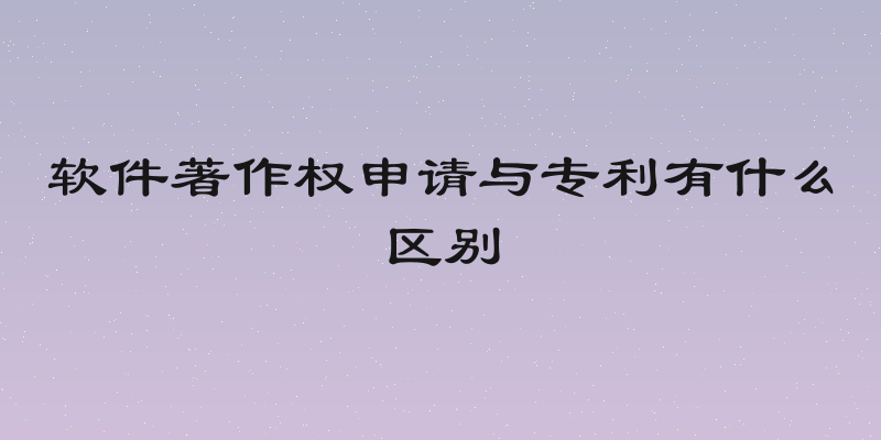 软件著作权申请与专利有什么区别