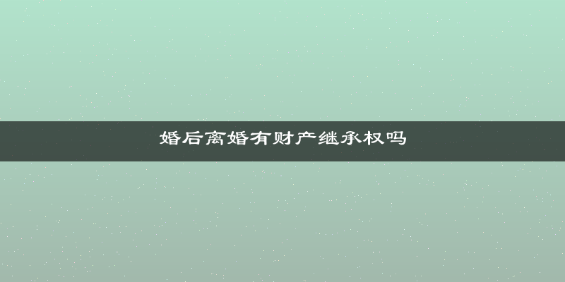 婚后离婚有财产继承权吗