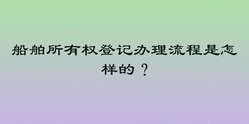 船舶所有权登记办理流程是怎样的？