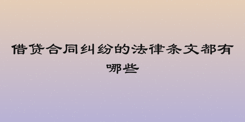 借贷合同纠纷的法律条文都有哪些