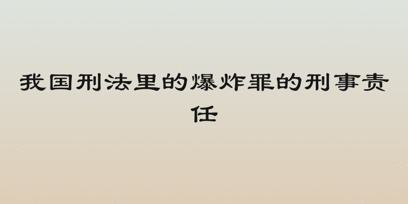 我国刑法里的爆炸罪的刑事责任