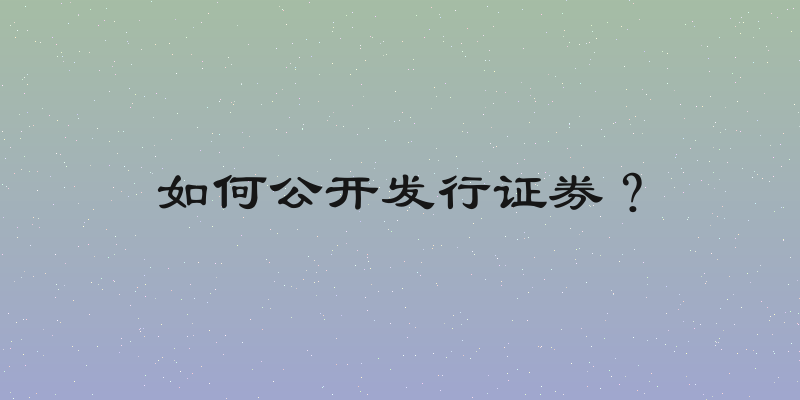 如何公开发行证券？