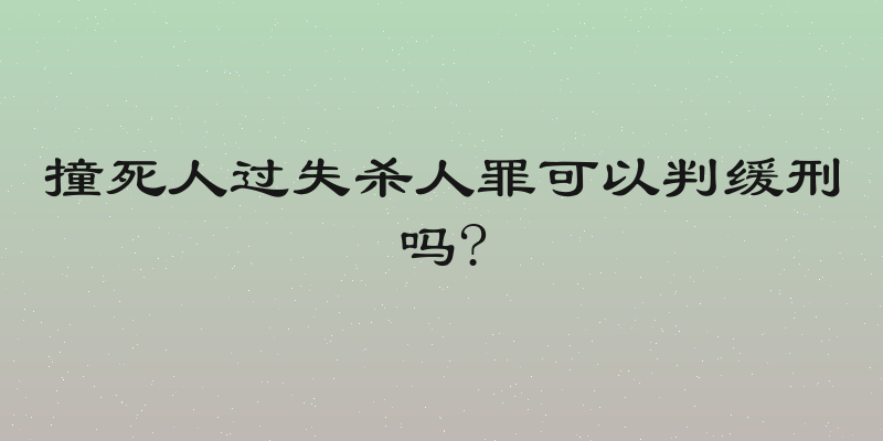 撞死人过失杀人罪可以判缓刑吗?