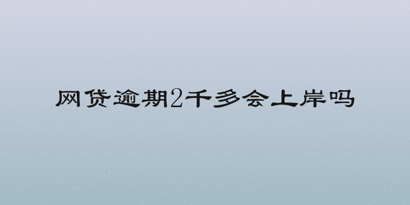 网贷逾期2千多会上岸吗