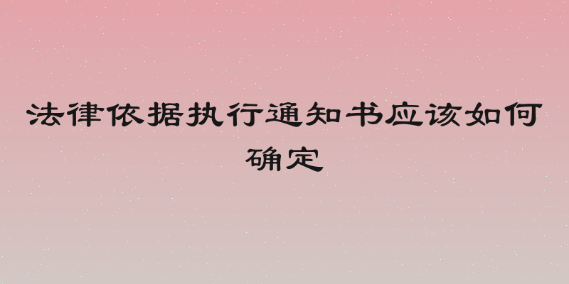法律依据执行通知书应该如何确定
