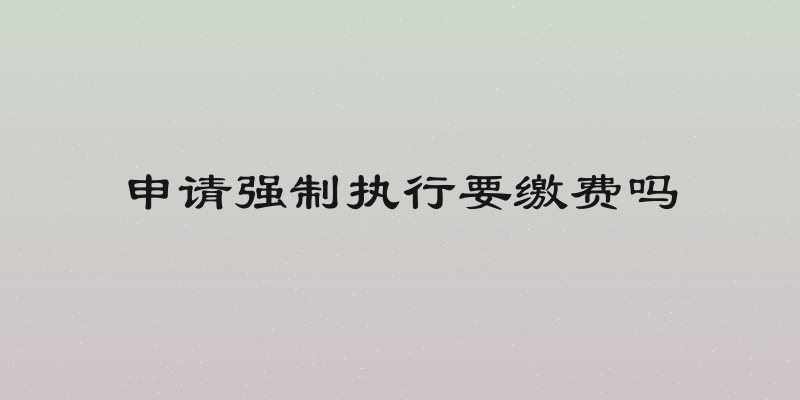 申请强制执行要缴费吗