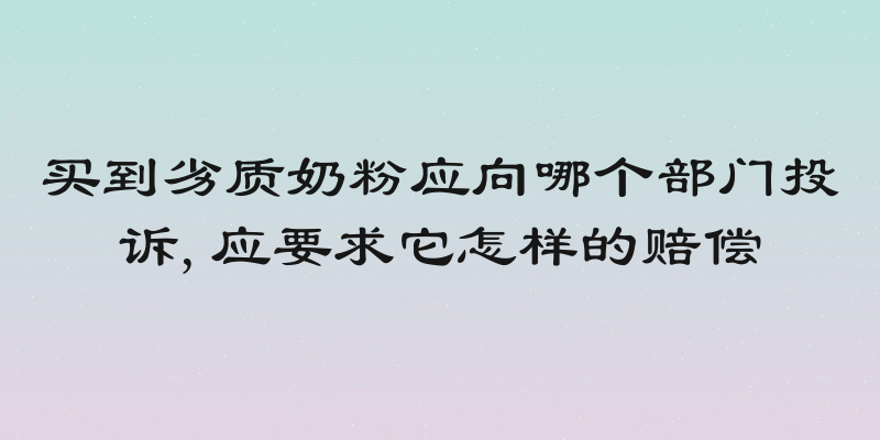 买到劣质奶粉应向哪个部门投诉,应要求它怎样的赔偿